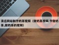 项城清远网站制作奶茶视频（做奶茶视频,学做奶茶,做奶茶的视频）