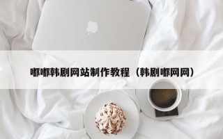 项城嘟嘟韩剧网站制作教程（韩剧嘟网网）