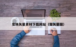 项城变换矢量素材下载网站（变矢量图）