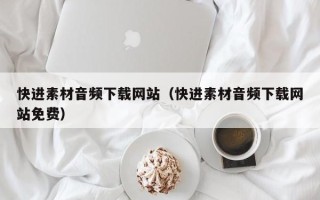 项城快进素材音频下载网站（快进素材音频下载网站免费）
