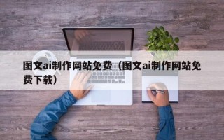 项城图文ai制作网站免费（图文ai制作网站免费下载）