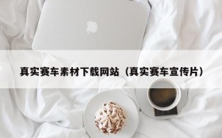 项城真实赛车素材下载网站（真实赛车宣传片）
